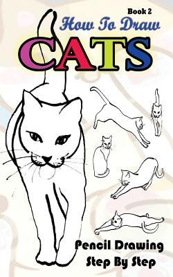 How To Draw Cats: Pencil Drawings Step by Step Book 2: Pencil Drawing Ideas for Absolute Beginners