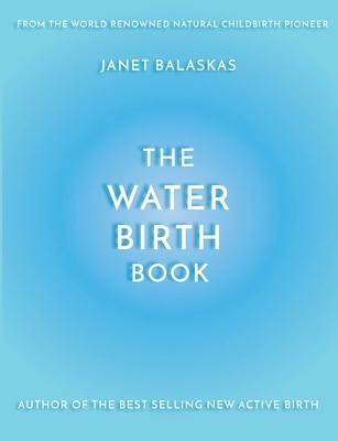 The Water Birth Book: The Ideal Companion to Hypnobirthing and Active Birth