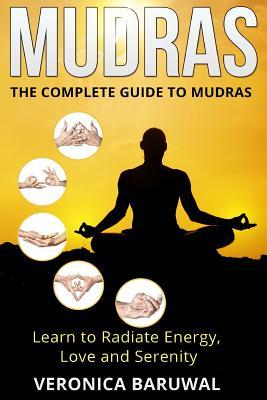 Mudras: The Complete Guide to Mudras - Learn To Radiate Energy, Love and Serenity