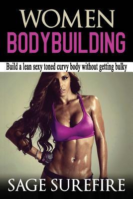 Women Bodybuilding: Build A Lean Sexy Toned Curvy Body Without Getting Bulky; Women Bodybuilding And Workouts For Women