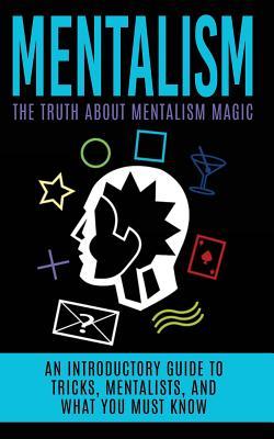 Mentalism: The Truth About Mentalism Magic: An Introductory Guide to Tricks, Mentalists, And What You Must Know