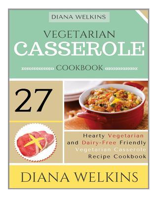 Vegetarian Casserole Cookbook: Hearty Vegetarian and Dairy-Free Friendly Casserole Recipe Cookbook