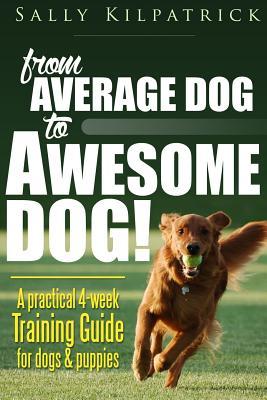 Dog Training: From Average Dog to Awesome Dog: Training for Dogs and Puppies