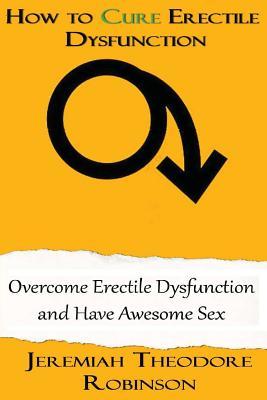 How to CURE Erectile Dysfunction: Overcome Erectile Dysfunction and Have Awesome Sex