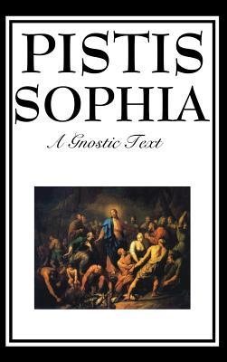 Pistis Sophia: The Gnostic Text of Jesus, Mary, Mary Magdalene, Jesus, and His Disciples