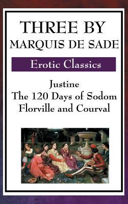 Three by Marquis de Sade: Justine, the 120 Days of Sodom, Florville and Courval