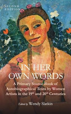 In Her Own Words: A Primary Source Book of Autobiographical Texts by Women Artists in the 19th and 20th Centuries