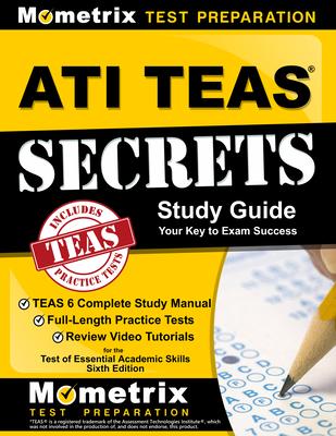 ATI TEAS Secrets Study Guide: TEAS 6 Complete Study Manual, Full-Length Practice Tests, Review Video Tutorials for the Test of Essential Academic Sk