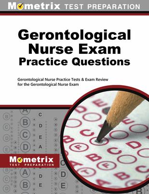 Gerontological Nurse Exam Practice Questions: Gerontological Nurse Practice Tests & Exam Review for the Gerontological Nurse Exam