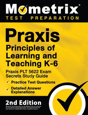 Praxis Principles of Learning and Teaching K-6: Praxis PLT 5622 Exam Secrets Study Guide, Practice Test Questions, Detailed Answer Explanations: [2nd