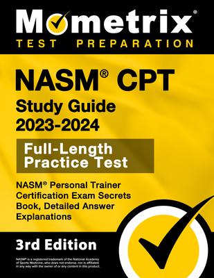 NASM CPT Study Guide 2023-2024 - NASM Personal Trainer Certification Exam Secrets Book, Full-Length Practice Test, Detailed Answer Explanations: [3rd