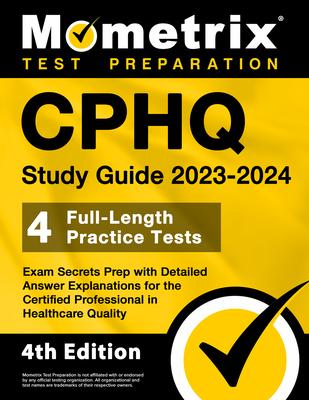 CPHQ Study Guide 2023-2024 - 4 Full-Length Practice Tests, Exam Secrets Prep with Detailed Answer Explanations for the Certified Professional in Healt