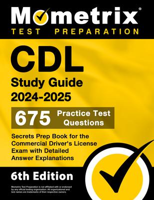 CDL Study Guide 2024-2025 - 675 Practice Test Questions, Secrets Prep Book for the Commercial Driver's License Exam with Detailed Answer Explanations: