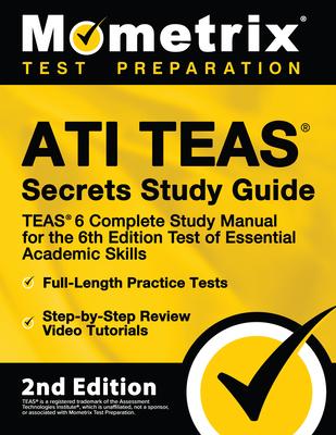 Ati Teas Secrets Study Guide - Teas 6 Complete Study Manual, Full-Length Practice Tests, Review Video Tutorials for the 6th Edition Test of Essential