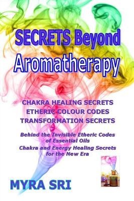 Secrets Beyond Aromatherapy: Chakra Healing Secrets, Etheric Colour Codes, Transformation Secrets