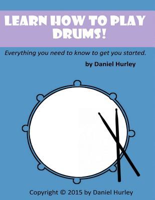 Learn How to Play Drums!: Everything you need to know to get you started