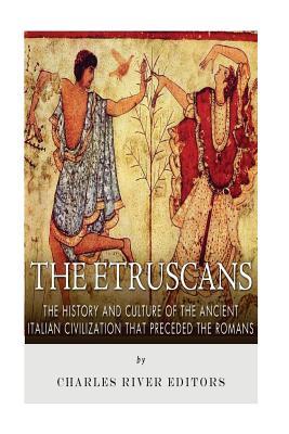 The Etruscans: The History and Culture of the Ancient Italian Civilization that Preceded the Romans