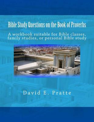 Bible Study Questions on the Book of Proverbs: A workbook suitable for Bible classes, family studies, or personal Bible study