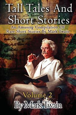 Tall Tales And Short Stories: An Amusing Compilation Of Rare Short Stories By Mark Twain