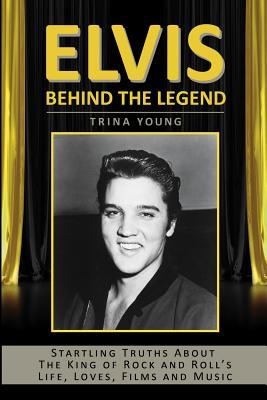 Elvis: Behind The Legend: Startling Truths About The King Of Rock And Roll's Life, Loves, Films And Music