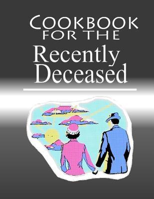 Cookbook For The Recently Deceased: The Spooktacular Cookbook People Are Dying To Get Their Hands On!