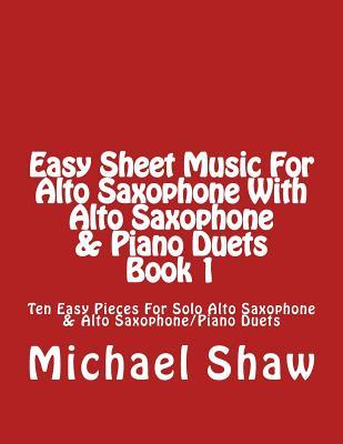 Easy Sheet Music For Alto Saxophone With Alto Saxophone & Piano Duets Book 1: Ten Easy Pieces For Solo Alto Saxophone & Alto Saxophone/Piano Duets