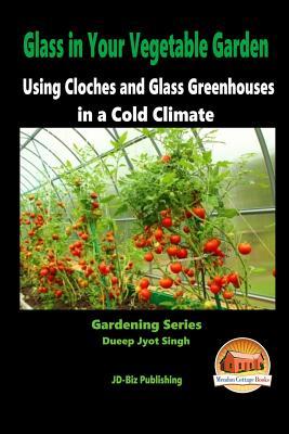 Glass in Your Vegetable Garden - Using Cloches and Glass Greenhouses in a Cold Climate