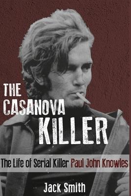 The Casanova Killer: The Life of Serial Killer Paul John Knowles