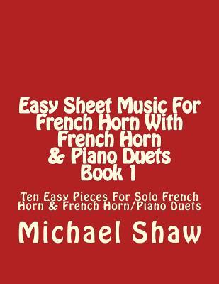 Easy Sheet Music For French Horn With French Horn & Piano Duets Book 1: Ten Easy Pieces For Solo French Horn & French Horn/Piano Duets