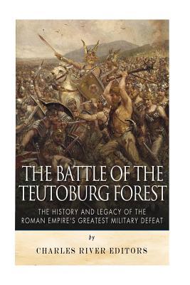 The Battle of the Teutoburg Forest: The History and Legacy of the Roman Empire's Greatest Military Defeat