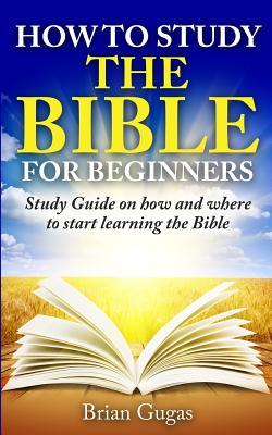 How to Study the Bible for Beginners: Study Guide on How and Where to Start Learning the Bible