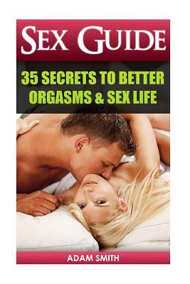 Sex Guide: 35 Secrets to Better Orgasms & Sex Life: (Sex Secrets, Sex Guide For Men, Sex Guide For Women, Sex Guide For Couples)