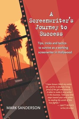 A Screenwriter's Journey to Success: Tips, tricks and tactics to survive as a working screenwriter in Hollywood