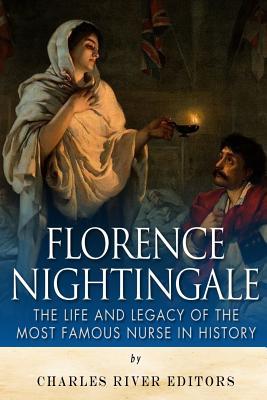 Florence Nightingale: The Life and Legacy of the Most Famous Nurse in History