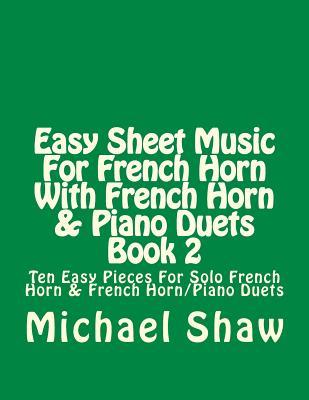 Easy Sheet Music For French Horn With French Horn & Piano Duets Book 2: Ten Easy Pieces For Solo French Horn & French Horn/Piano Duets