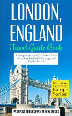 London: London, England: Travel Guide Book-A Comprehensive 5-Day Travel Guide to London, England & Unforgettable English Trave