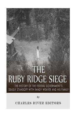 The Ruby Ridge Siege: The History of the Federal Government's Deadly Standoff with Randy Weaver and His Family