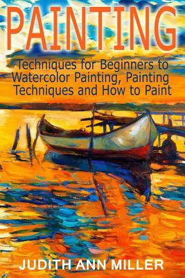 Painting: Techniques for Beginners to Watercolor Painting, Painting Techniques and How to Paint