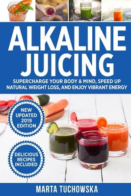 Alkaline Juicing: Supercharge Your Body & Mind, Speed Up Natural Weight Loss, and Enjoy Vibrant Energy