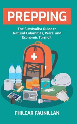 Prepping: The Survivalist Guide to Natural Calamities, Wars and Economic Turmoil