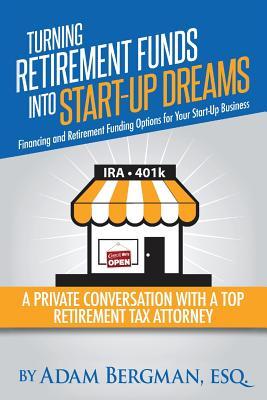 Turning Retirement Funds Into Start-Up Dreams Financing and Retirement Funding Options For Your Start-Up Business: A Private Conversation with a Top R