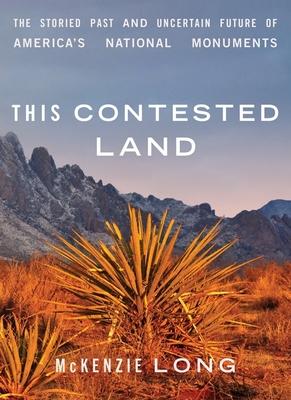 This Contested Land: The Storied Past and Uncertain Future of America's National Monuments