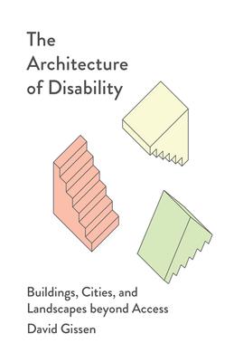 The Architecture of Disability: Buildings, Cities, and Landscapes Beyond Access