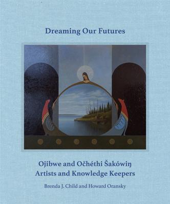 Dreaming Our Futures: Ojibwe and Ochthi Sakwi? Artists and Knowledge Keepers