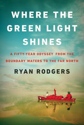 Where the Green Light Shines: A Fifty-Year Odyssey from the Boundary Waters to the Far North Subscription