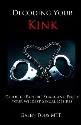 Decoding Your Kink: Guide to Explore, Share and Enjoy Your Wildest Sexual Desires