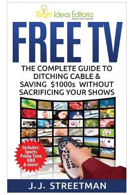 Free TV: The Complete Guide To Ditching Cable & Saving $1000s Without Sacrificing Your Shows