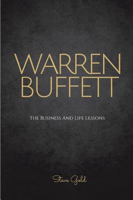 Warren Buffett: The Business And Life Lessons Of An Investment Genius, Magnate And Philanthropist