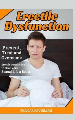 Erectile Dysfunction: Prevent, Treat and Overcome Erectile Dysfunction to Give Your Sexual Life a Boost