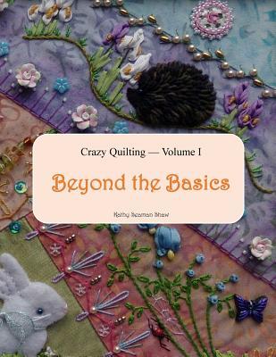 Crazy Quilting Volume I: Beyond the Basics